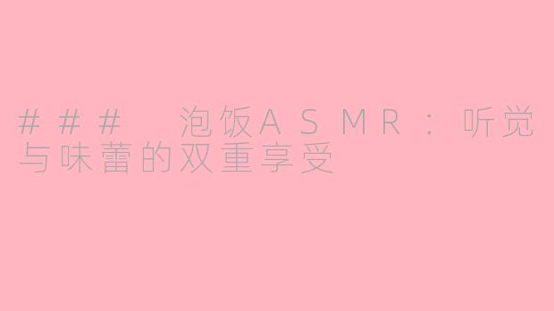 ### 泡饭ASMR：听觉与味蕾的双重享受
