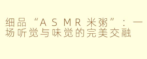 细品“ASMR米粥”：一场听觉与味觉的完美交融
