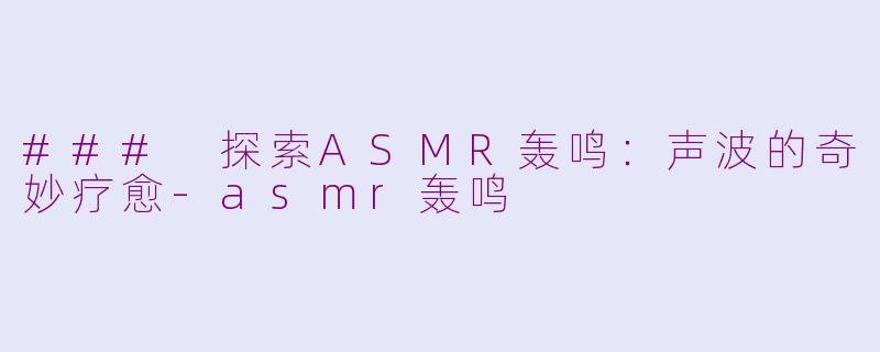 ### 探索ASMR轰鸣:声波的奇妙疗愈