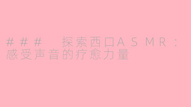 ### 探索西口ASMR：感受声音的疗愈力量