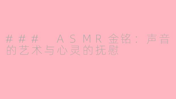 ### ASMR金铭：声音的艺术与心灵的抚慰