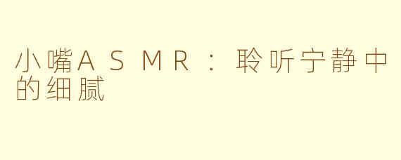 小嘴ASMR：聆听宁静中的细腻