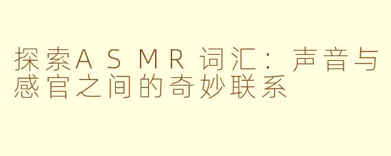 探索ASMR词汇：声音与感官之间的奇妙联系