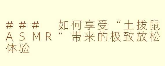 ### 如何享受“土拨鼠ASMR”带来的极致放松体验