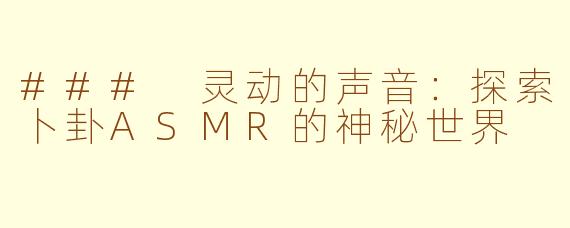### 灵动的声音：探索卜卦ASMR的神秘世界