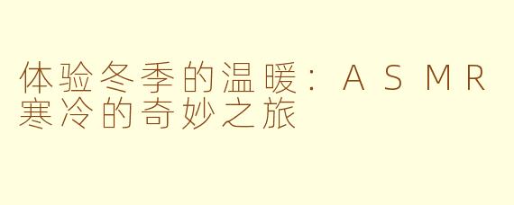 体验冬季的温暖：ASMR寒冷的奇妙之旅