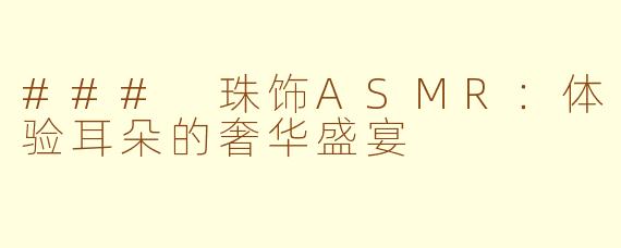 ### 珠饰ASMR：体验耳朵的奢华盛宴