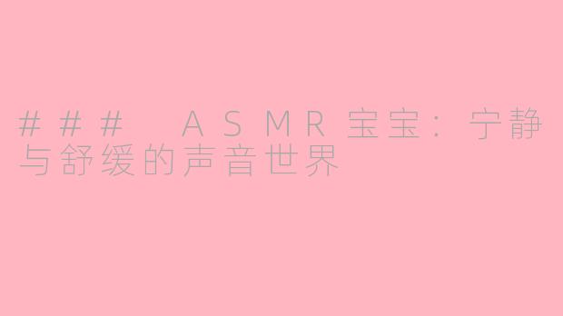 ### ASMR宝宝：宁静与舒缓的声音世界