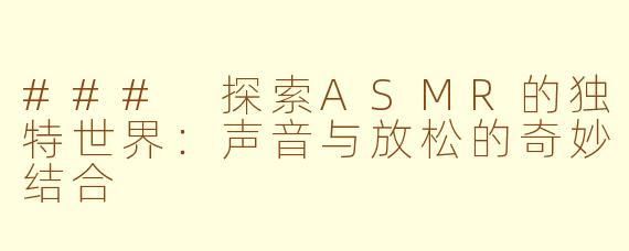 ### 探索ASMR的独特世界：声音与放松的奇妙结合