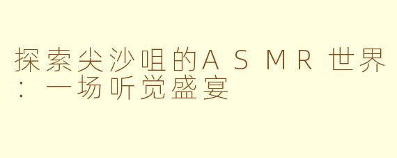 探索尖沙咀的ASMR世界：一场听觉盛宴