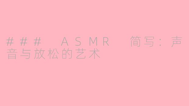 ### ASMR 简写：声音与放松的艺术