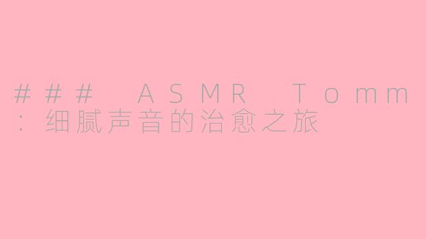 ### ASMR Tomm：细腻声音的治愈之旅