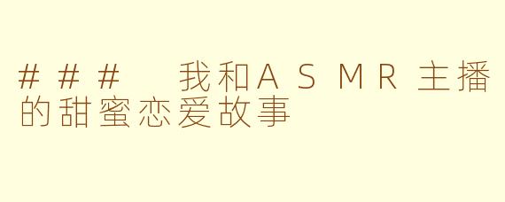 ### 我和ASMR主播的甜蜜恋爱故事