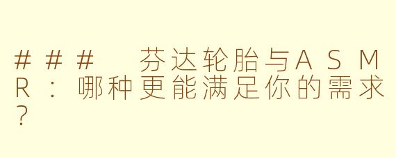 ### 芬达轮胎与ASMR:哪种更能满足你的需求?