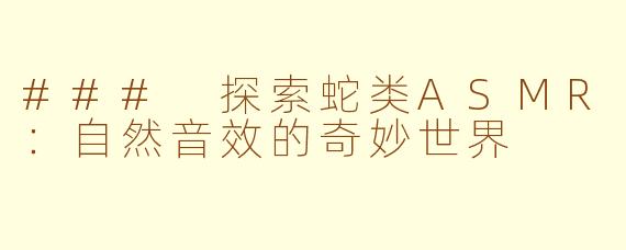 ### 探索蛇类ASMR：自然音效的奇妙世界