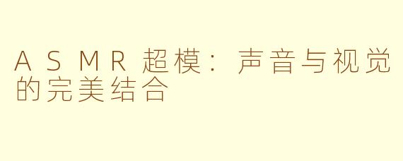 ASMR超模:声音与视觉的完美结合