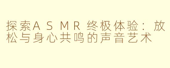 探索ASMR终极体验：放松与身心共鸣的声音艺术