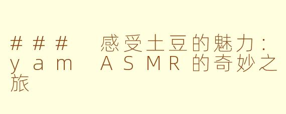 ### 感受土豆的魅力：yam ASMR的奇妙之旅
