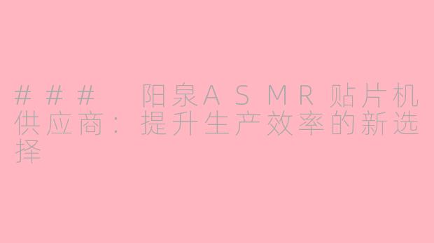 ### 阳泉ASMR贴片机供应商：提升生产效率的新选择