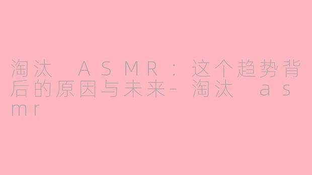 淘汰 ASMR：这个趋势背后的原因与未来-淘汰 asmr