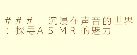 ### 沉浸在声音的世界：探寻ASMR的魅力