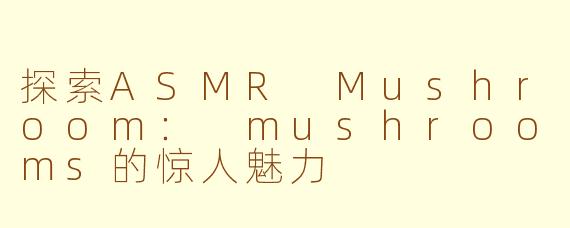 探索ASMR Mushroom： mushrooms的惊人魅力