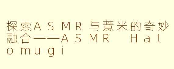探索ASMR与薏米的奇妙融合——ASMR Hatomugi
