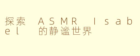 探索 ASMR Isabel 的静谧世界