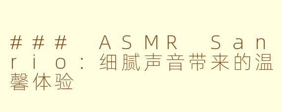 ### ASMR Sanrio：细腻声音带来的温馨体验