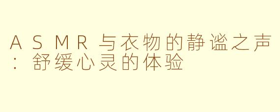 ASMR与衣物的静谧之声：舒缓心灵的体验