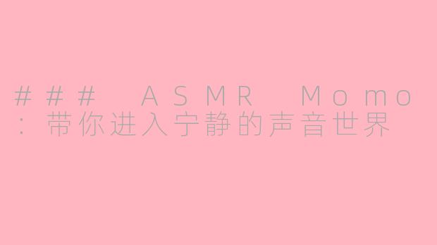 ### ASMR Momo：带你进入宁静的声音世界