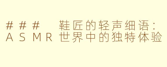 ### 鞋匠的轻声细语：ASMR世界中的独特体验