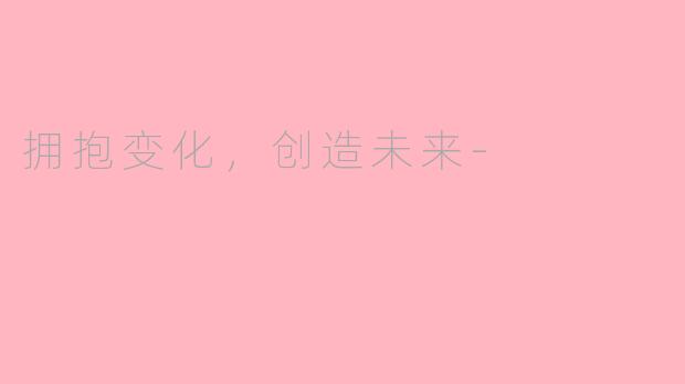拥抱变化，创造未来-