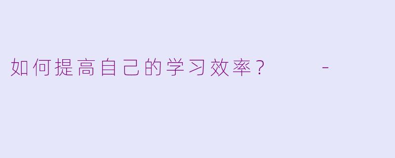 如何提高自己的学习效率？  