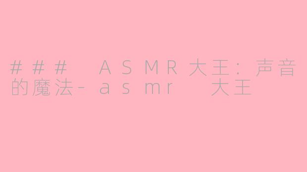 ### ASMR大王：声音的魔法-asmr 大王