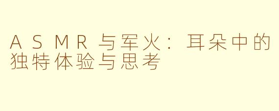 ASMR与军火：耳朵中的独特体验与思考