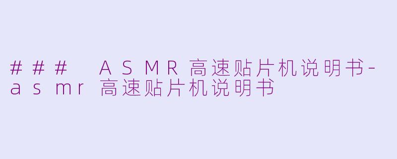 ### ASMR高速贴片机说明书-asmr高速贴片机说明书