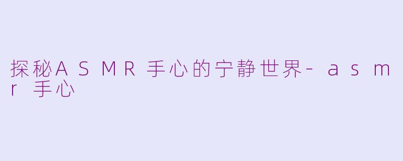 探秘ASMR手心的宁静世界-asmr手心