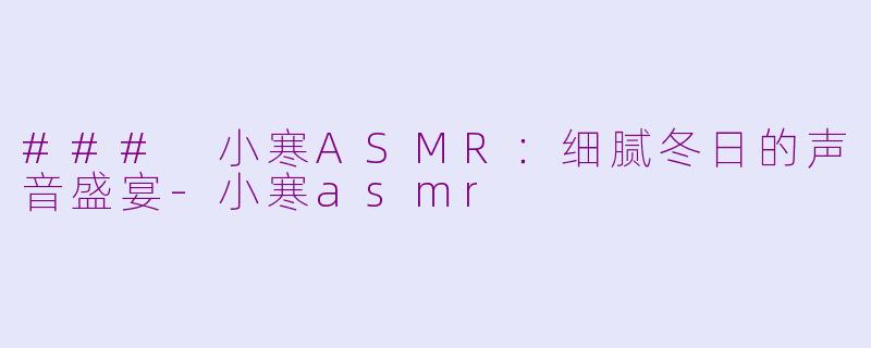 ### 小寒ASMR:细腻冬日的声音盛宴