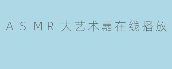 ASMR大艺术嘉在线播放