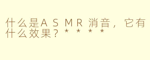 什么是ASMR消音,它有什么效果?****