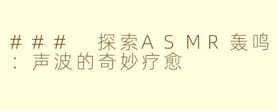 ### 探索ASMR轰鸣：声波的奇妙疗愈