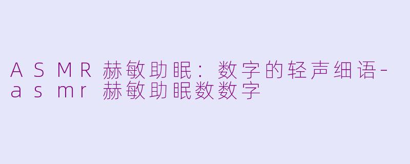 ASMR赫敏助眠：数字的轻声细语-asmr赫敏助眠数数字
