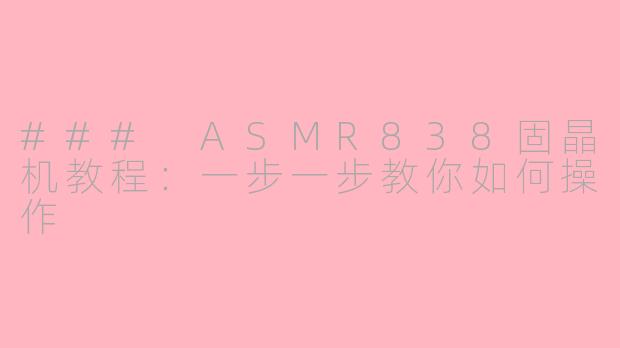 ### ASMR838固晶机教程：一步一步教你如何操作