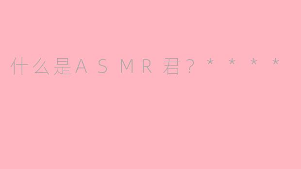 什么是ASMR君？****