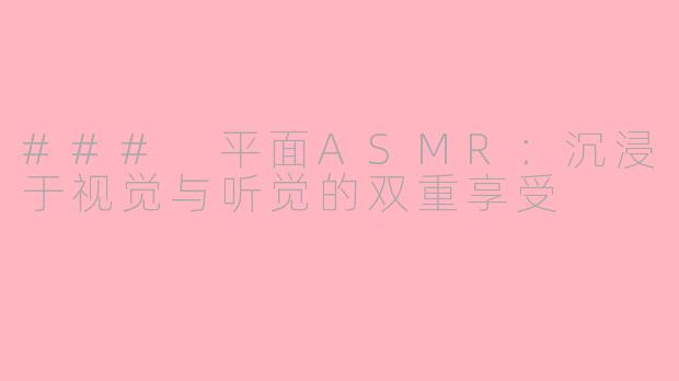 ### 平面ASMR：沉浸于视觉与听觉的双重享受