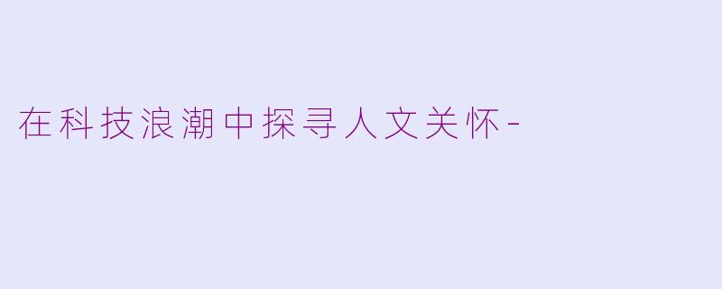 在科技浪潮中探寻人文关怀-