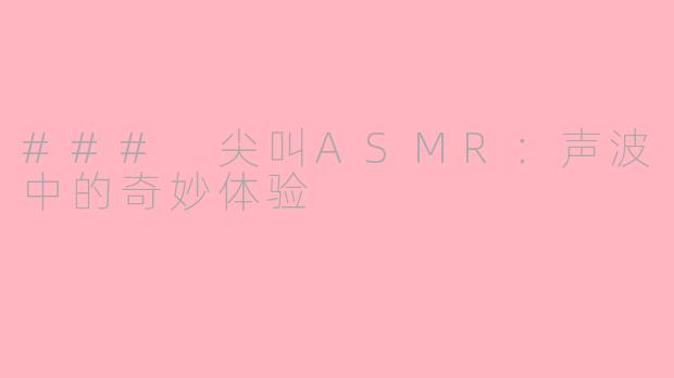 ### 尖叫ASMR：声波中的奇妙体验