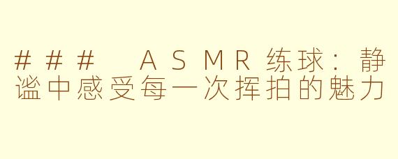 ### ASMR练球：静谧中感受每一次挥拍的魅力