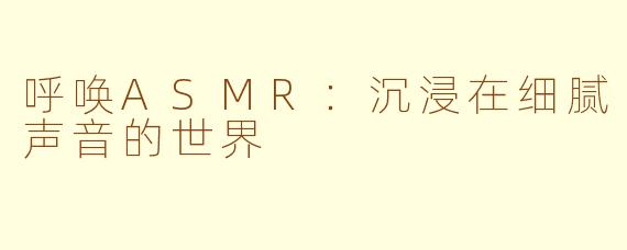 呼唤ASMR：沉浸在细腻声音的世界